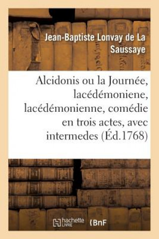 Kniha Alcidonis Ou La Journee, Lacedemoniene, Lacedemonienne, Comedie En Trois Actes, Avec Intermedes LONVAY DE LA SAUSSAY