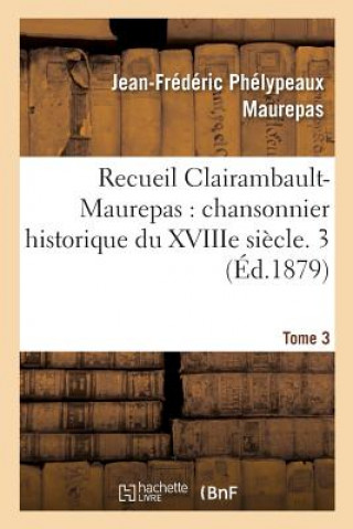 Buch Recueil Clairambault-Maurepas, Chansonnier Historique Du Xviiie Siecle. Tome MAUREPAS-J-F