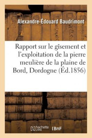 Carte Rapport Sur Le Gisement Et l'Exploitation de la Pierre Meuliere de la Plaine de Bord, Dordogne BAUDRIMONT-A-E