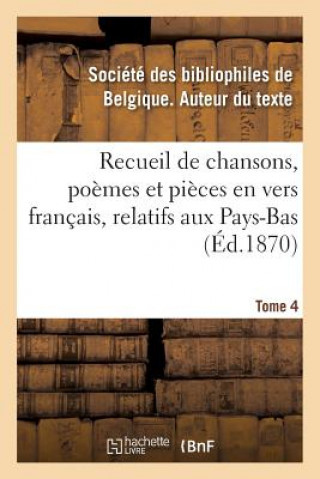 Könyv Recueil de Chansons, Poemes Et Pieces En Vers Francais, Relatifs Aux Pays-Bas. Tome 4 SOCIETE DES BIBLIOPH