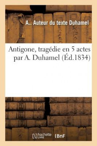 Książka Antigone, Tragedie En 5 Actes Par A. Duhamel DUHAMEL-A