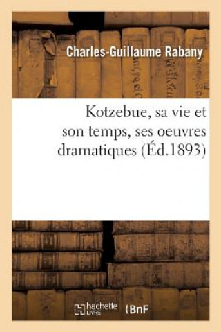 Book Kotzebue, Sa Vie Et Son Temps, Ses Oeuvres Dramatiques RABANY-C-G