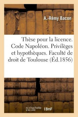 Kniha These Pour La Licence. Code Napoleon. Des Privileges Et Hypotheques BACON-A-R