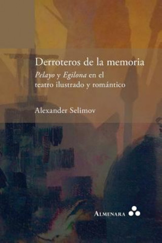 Kniha Derroteros de la memoria. Pelayo y Egilona en el teatro ilustrado y romantico ALEXANDER SELIMOV