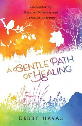 Carte A Gentle Path of Healing: Encountering Nature's Wisdom And Curative Energies Debby Havas