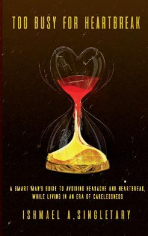 Carte Too Busy For Heartbreak: A Smart Man's Guide to Avoiding Headache and Heartbreak While Living in an Era of Carelessness Ishmael a Singletary