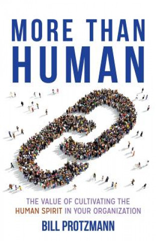 Kniha More Than Human: The Value of Cultivating the Human Spirit in Your Organization Bill Protzmann