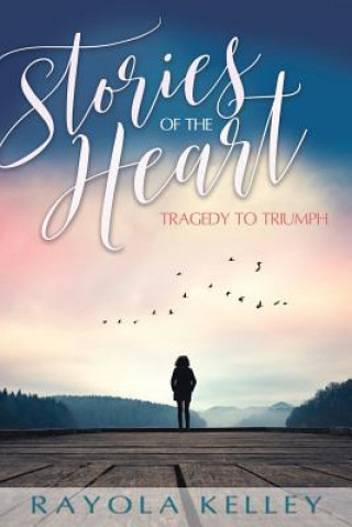 Könyv Stories of the Heart: Tragedy to Triumph Rayola J Kelley