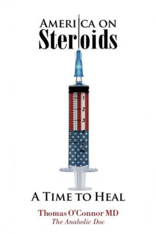 Книга America on Steroids: A Time to Heal: The Anabolic Doc Weighs Bro-Science Against Evidence-Based Medicine Dr Thomas O'Connor MD