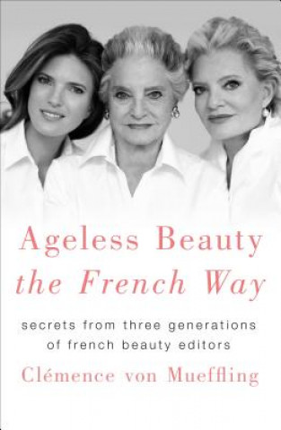 Carte Ageless Beauty the French Way: Secrets from Three Generations of French Beauty Editors Clemence Von Mueffling