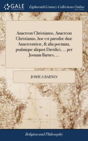 Kniha Anacreon Christianos, Anacreon Christianus, Hoc Est Parodi  Du  Anacreontic , & Alia Poemata, Psalmique Aliquot Davidici, ... Per Josuam Barnes, ... Joshua Barnes