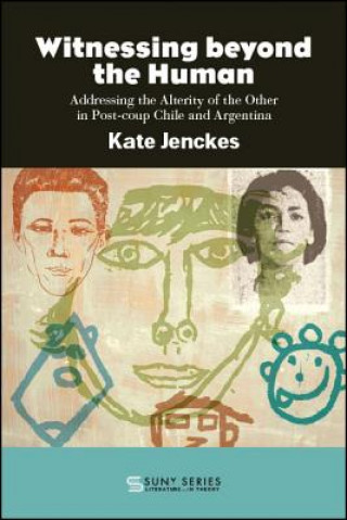 Könyv Witnessing beyond the Human: Addressing the Alterity of the Other in Post-coup Chile and Argentina Kate Jenckes