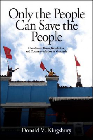 Carte Only the People Can Save the People: Constituent Power, Revolution, and Counterrevolution in Venezuela Donald V. Kingsbury
