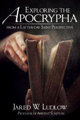 Kniha Exploring the Apocrypha from a Latter-Day Saint Perspective Jared Ludlow