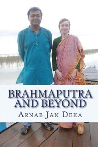 Kniha Brahmaputra and Beyond: Linking Assam to the World through International Partnerships in Technology, Art & Literature Arnab Jan Deka