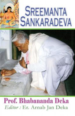 Kniha Sreemanta Sankaradeva: Biography of 15th Century Assamese Poet, Philosopher, Artist, Playwright and Religious Renaissance Man Prof Bhabananda Deka