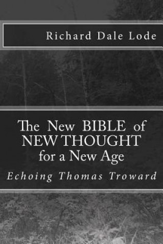 Книга The New Bible of NEW THOUGHT for a New Age: Echoing Thomas Troward Richard Dale Lode