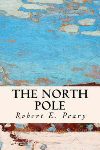 Kniha The North Pole Robert E Peary