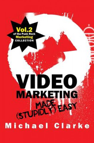 Kniha Video Marketing Made (Stupidly) Easy: Vol.2 of the Punk Rock Marketing Collection Michael Clarke