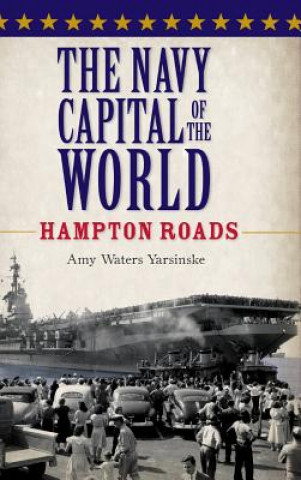 Kniha The Navy Capital of the World: Hampton Roads Amy Waters Yarsinske