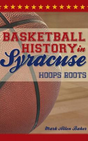 Könyv Basketball History in Syracuse: Hoops Roots Mark Allen Baker