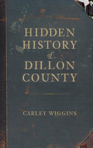 Könyv Hidden History of Dillon County Carley Wiggins
