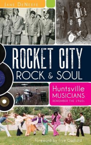 Kniha Rocket City Rock & Soul: Huntsville Musicians Remember the 1960s Jane DeNeefe