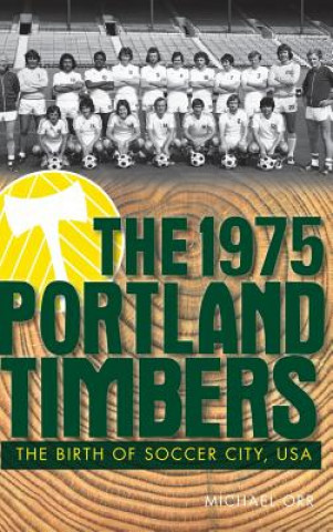 Kniha The 1975 Portland Timbers: The Birth of Soccer City, USA Michael Orr