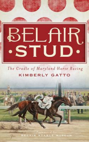 Livre Belair Stud: The Cradle of Maryland Horse Racing Kimberly Gatto