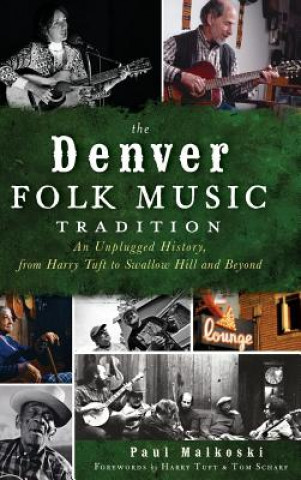 Knjiga The Denver Folk Music Tradition: An Unplugged History, from Harry Tufts to Swallow Hill and Beyond Paul A Malkoski