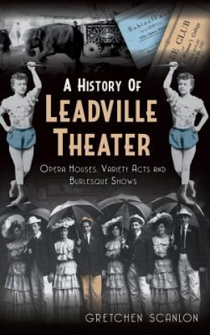 Książka A History of Leadville Theater: Opera Houses, Variety Acts and Burlesque Shows Gretchen Scanlon