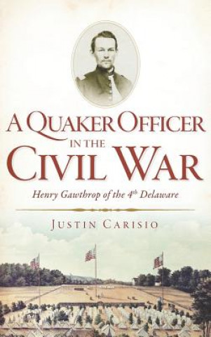 Book A Quaker Officer in the Civil War: Henry Gawthrop of the 4th Delaware Justin Carisio