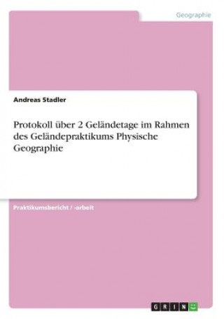 Kniha Protokoll über 2 Geländetage im Rahmen des Geländepraktikums Physische Geographie Andreas Stadler