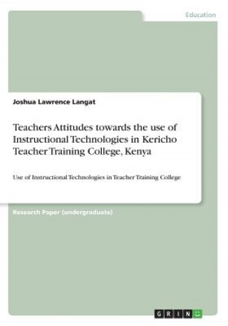 Kniha Teachers Attitudes towards the use of Instructional Technologies in Kericho Teacher Training College, Kenya Joshua Lawrence Langat