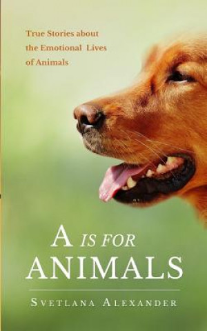 Kniha A is for Animals: True Stories about the Emotional Lives of Animals Svetlana Alexander