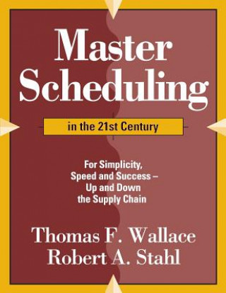 Könyv Master Scheduling in the 21st Century: For Simplicity, Speed and Success- Up and Down the Supply Chain Thomas F Wallace