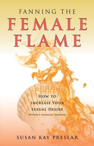 Kniha Fanning the Female Flame: How to Increase Your Sexual Desire (Without Changing Partners) Susan Kay Preslar