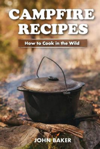 Kniha Campfire Recipes: How to Cook in the Wild John Baker