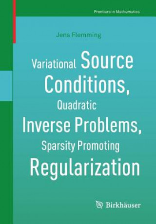 Kniha Variational Source Conditions, Quadratic Inverse Problems, Sparsity Promoting Regularization Jens Flemming