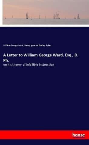 Knjiga A Letter to William George Ward, Esq., D. Ph. William George Ward