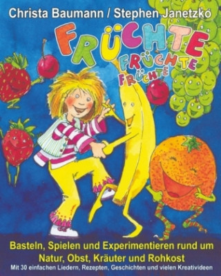 Kniha Früchte, Früchte, Früchte - Basteln, Spielen und Experimentieren rund um Natur, Obst, Kräuter und Rohkost Christa Baumann