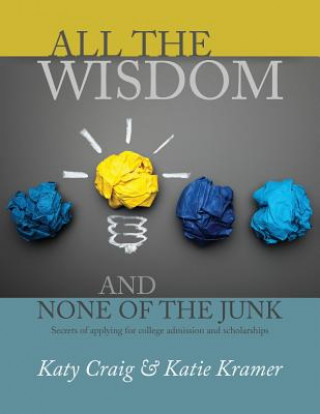 Kniha All the Wisdom and None of the Junk: Secrets of Applying for College Admission and Scholarships Katy Craig