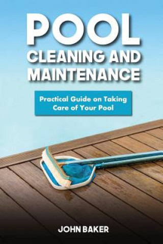 Kniha Pool Cleaning and Maintenance: Practical Guide on Taking Care of Your Pool John Baker