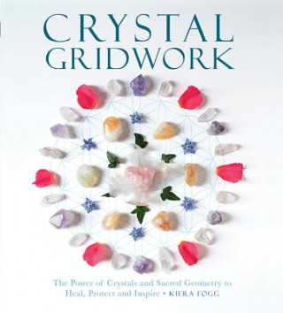 Könyv Crystal Gridwork: The Power of Crystals and Sacred Geometry to Heal, Protect and Inspire Kiera Fogg