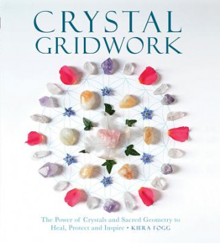 Kniha Crystal Gridwork: The Power of Crystals and Sacred Geometry to Heal, Protect and Inspire Kiera Fogg