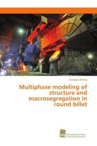 Książka Multiphase modeling of structure and macrosegregation in round billet Yongjian Zheng