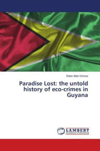 Könyv Paradise Lost: the untold history of eco-crimes in Guyana Delon Alain Omrow