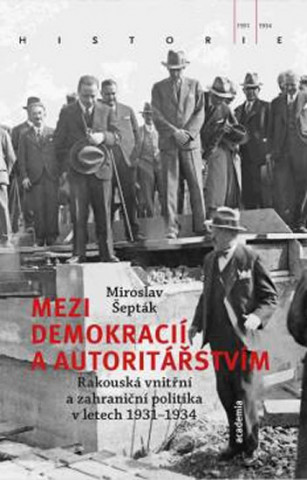 Kniha Mezi demokracií a autoritářstvím - Rakouská vnitřní a zahraniční politika v letech 1931-1934 Miroslav Šepták