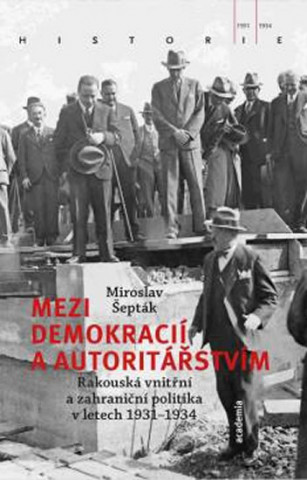 Book Mezi demokracií a autoritářstvím - Rakouská vnitřní a zahraniční politika v letech 1931-1934 Miroslav Šepták