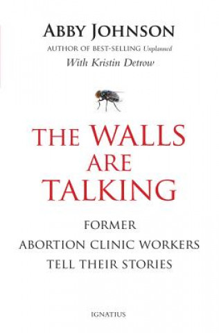 Kniha The Walls Are Talking: Former Abortion Clinic Workers Tell Their Stories Abby Johnson